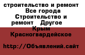 строительство и ремонт - Все города Строительство и ремонт » Другое   . Крым,Красногвардейское